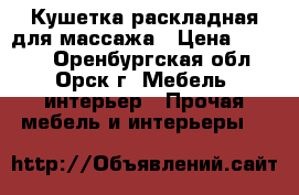  Кушетка раскладная для массажа › Цена ­ 2 000 - Оренбургская обл., Орск г. Мебель, интерьер » Прочая мебель и интерьеры   